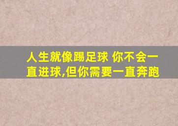 人生就像踢足球 你不会一直进球,但你需要一直奔跑